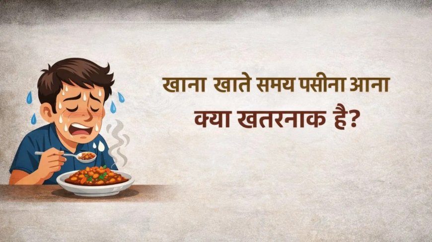 खाते ही पसीने से भीग जाता है चेहरा… डॉक्टर ने बताई चौंकाने वाली वजह, बीमारी का हो सकता है संकेत