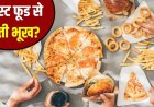 फास्ट फूड से बढ़ रही भूख और मोटापा, जानिए क्या है कारण और कैसे करें बचाव