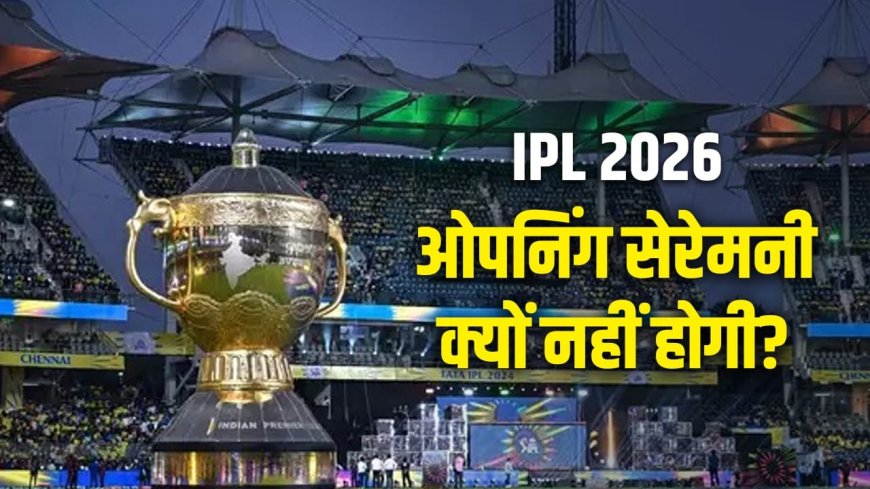IPL 2026 की ओपनिंग सेरेमनी कैंसिल, BCCI के फैसले के पीछे की बड़ी वजह आई सामने