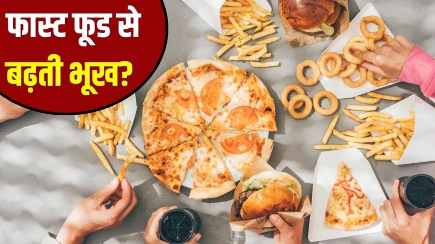 फास्ट फूड से बढ़ रही भूख और मोटापा, जानिए क्या है कारण और कैसे करें बचाव
