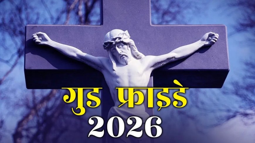 गुड फ्राइडे 2026: बलिदान और आस्था का दिन, जानें इसका इतिहास और महत्व