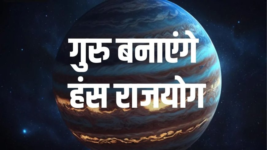हंस राजयोग का बड़ा असर 2 जून से इन 3 राशियों की बदलेगी किस्मत, धन और सफलता के बनेंगे योग