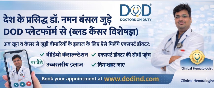 सर गंगा राम हॉस्पिटल, दिल्ली के मशहूर ब्लड कैंसर विशेषज्ञ डॉ. नमन बंसल अब 'डॉक्टर्स ऑन ड्यूटी' (DOD) के साथ