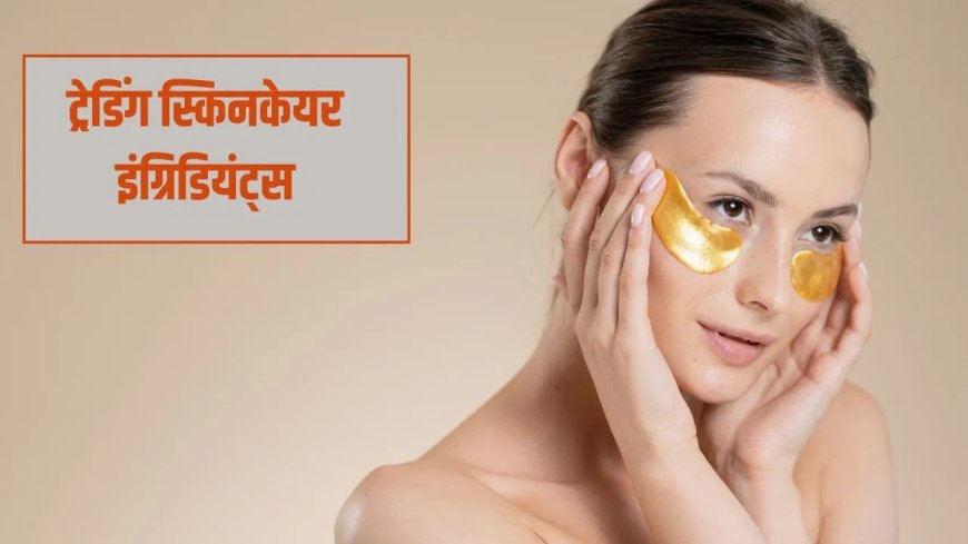 2026 में बदलते स्किनकेयर ट्रेंड्स, जानिए कौन से इंग्रिडियंट्स दे रहे हैं हेल्दी और ग्लोइंग स्किन