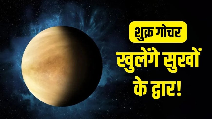 शुक्र का वृषभ में गोचर, खुलेंगे किस्मत के ताले! दूर होंगी सारी परेशानियां और बढ़ेगा धन-वैभव