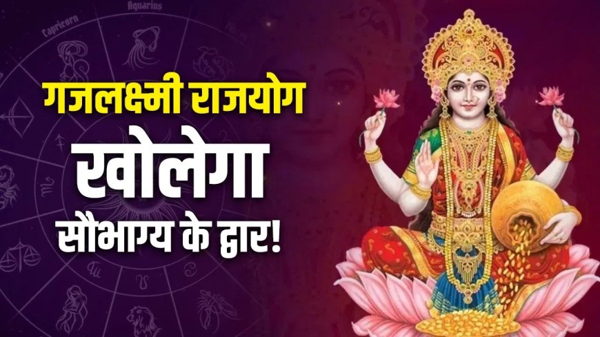 14 मई को बन रहा है गजलक्ष्मी राजयोग, इन 3 राशियों की चमकेगी किस्मत… बरसेगा धन और मिलेगी तरक्की