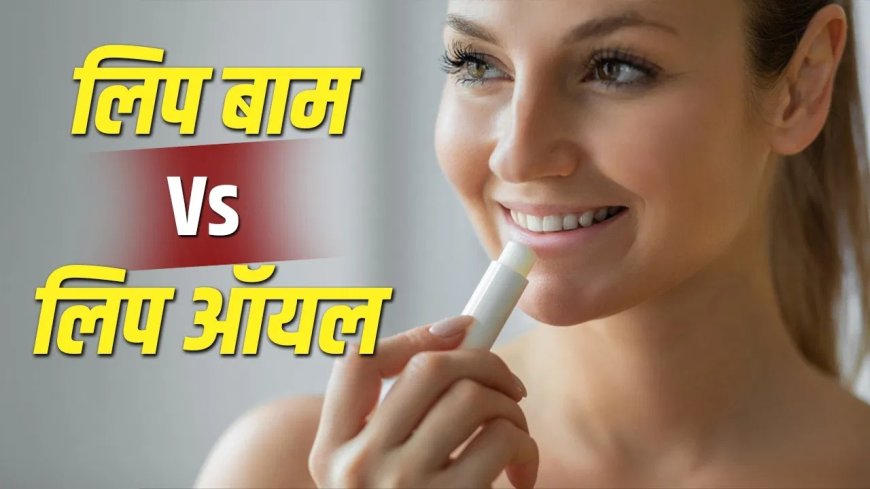 गर्मियों में सूख रहे हैं होंठ? जानिए लिप बाम और लिप ऑयल में कौन है ज्यादा बेहतर