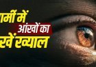 गर्मियों में आंखों का रखें खास ख्याल, इन आसान उपायों से ड्राईनेस और एलर्जी से करें बचाव