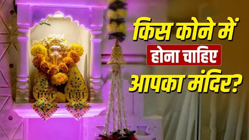 घर का मंदिर किस दिशा में होना चाहिए? जानिए वास्तु शास्त्र के महत्वपूर्ण नियम