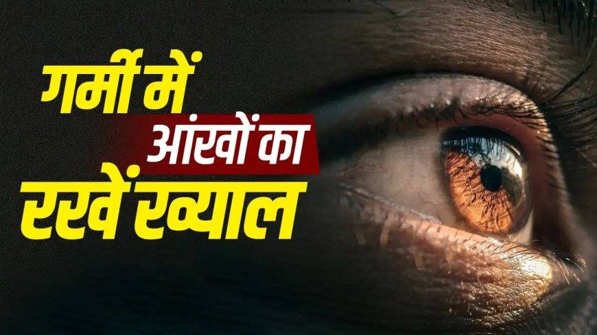 गर्मियों में आंखों का रखें खास ख्याल, इन आसान उपायों से ड्राईनेस और एलर्जी से करें बचाव