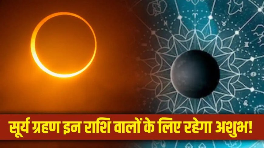 सावन में लगने वाला साल का आखिरी सूर्य ग्रहण इन 4 राशियों के लिए बढ़ा सकता है मुश्किलें... कहीं आपकी राशि भी तो नहीं शामिल?